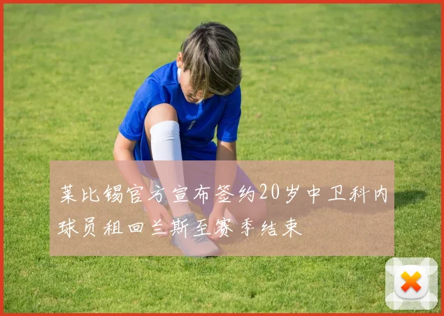 莱比锡官方宣布签约20岁中卫科内球员租回兰斯至赛季结束