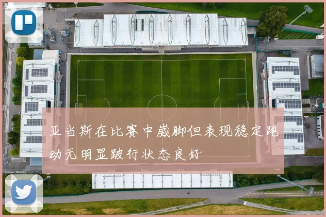 亚当斯在比赛中崴脚但表现稳定跑动无明显跛行状态良好
