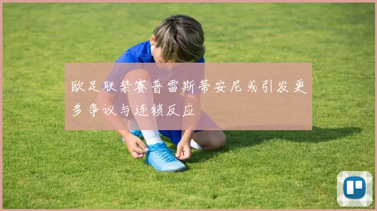 欧足联禁赛普雷斯蒂安尼或引发更多争议与连锁反应