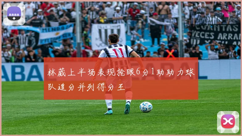 林葳上半场表现抢眼6分1助助力球队追分并列得分王