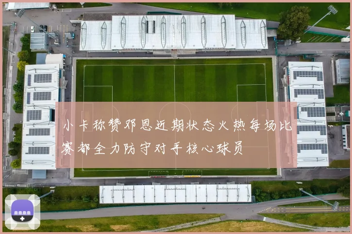 小卡称赞邓恩近期状态火热每场比赛都全力防守对手核心球员
