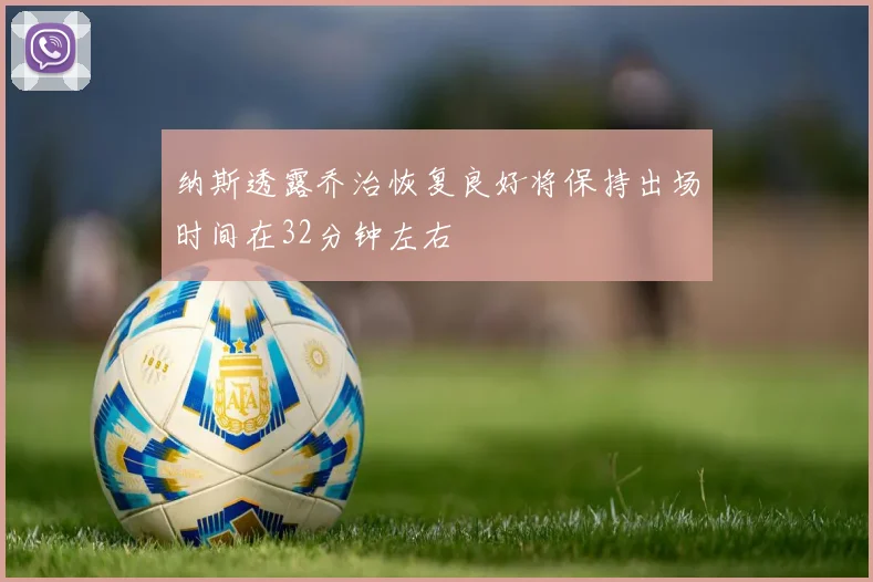纳斯透露乔治恢复良好将保持出场时间在32分钟左右