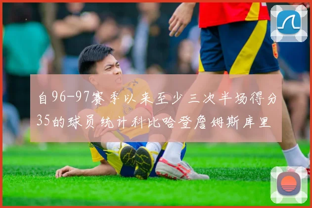 自96-97赛季以来至少三次半场得分35的球员统计科比哈登詹姆斯库里均在列