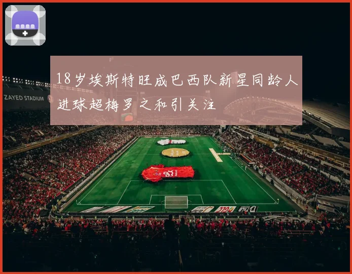 18岁埃斯特旺成巴西队新星同龄人进球超梅罗之和引关注