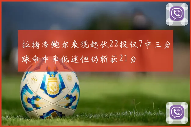 拉梅洛鲍尔表现起伏22投仅7中三分球命中率低迷但仍斩获21分