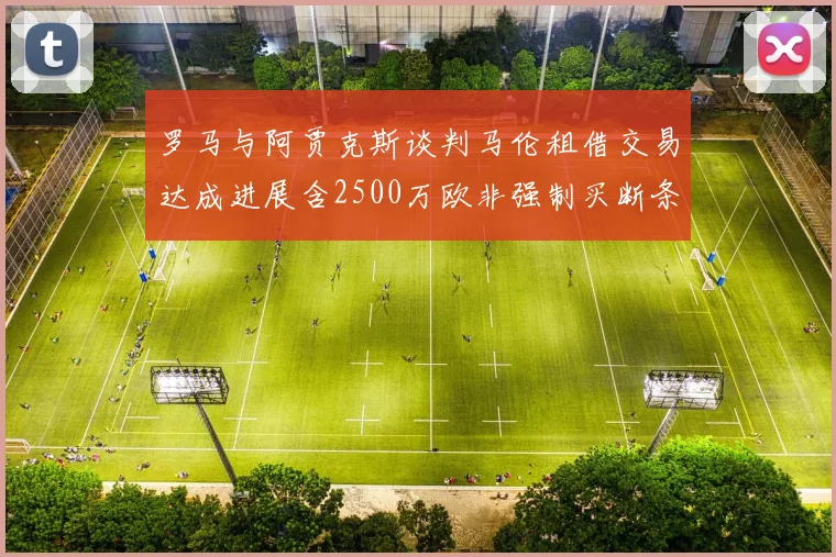 罗马与阿贾克斯谈判马伦租借交易达成进展含2500万欧非强制买断条款