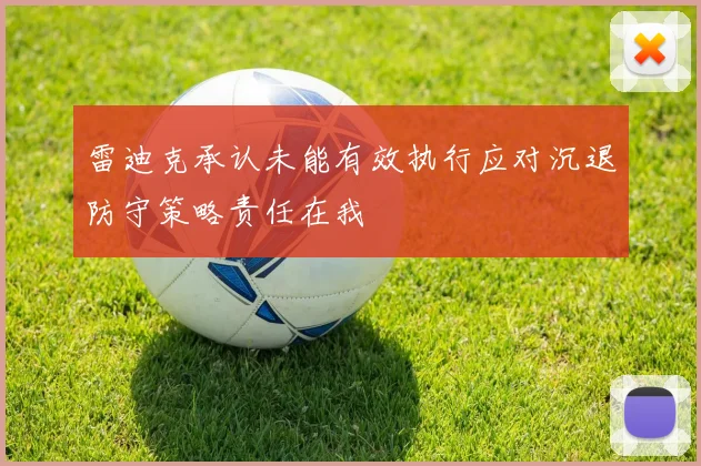 雷迪克承认未能有效执行应对沉退防守策略责任在我