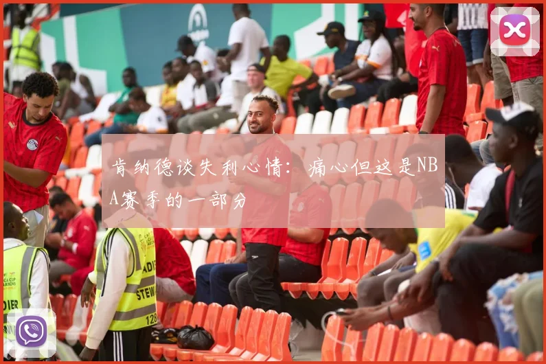 肯纳德谈失利心情：痛心但这是NBA赛季的一部分