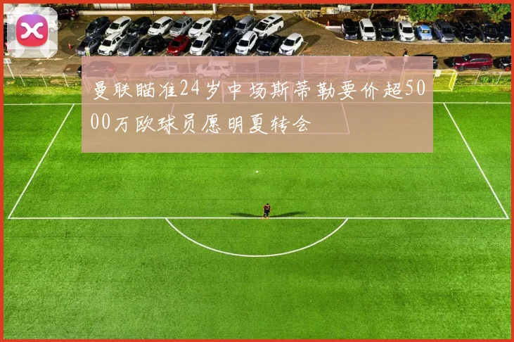 曼联瞄准24岁中场斯蒂勒要价超5000万欧球员愿明夏转会