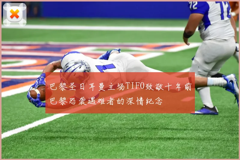 巴黎圣日耳曼主场TIFO致敬十年前巴黎恐袭遇难者的深情纪念