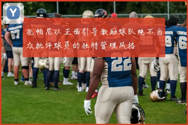 孔帕尼以正面引导激励球队绝不当众批评球员的独特管理风格