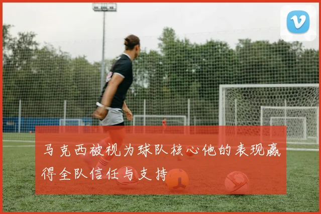 马克西被视为球队核心他的表现赢得全队信任与支持