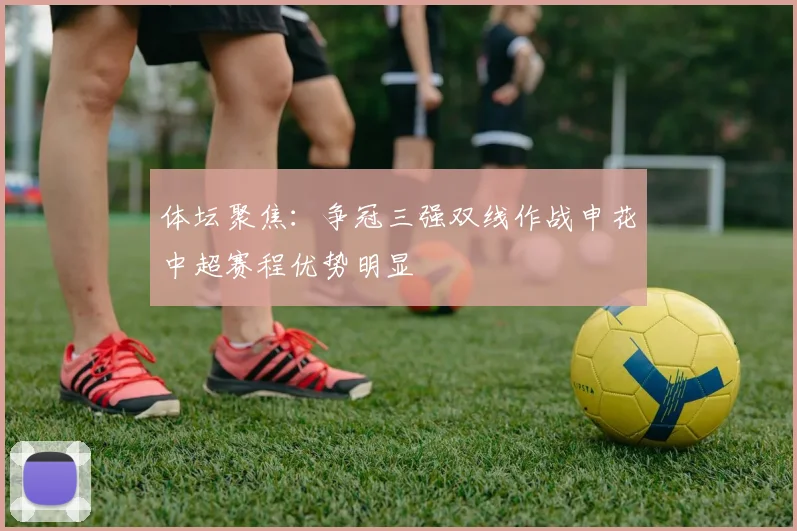 体坛聚焦：争冠三强双线作战申花中超赛程优势明显